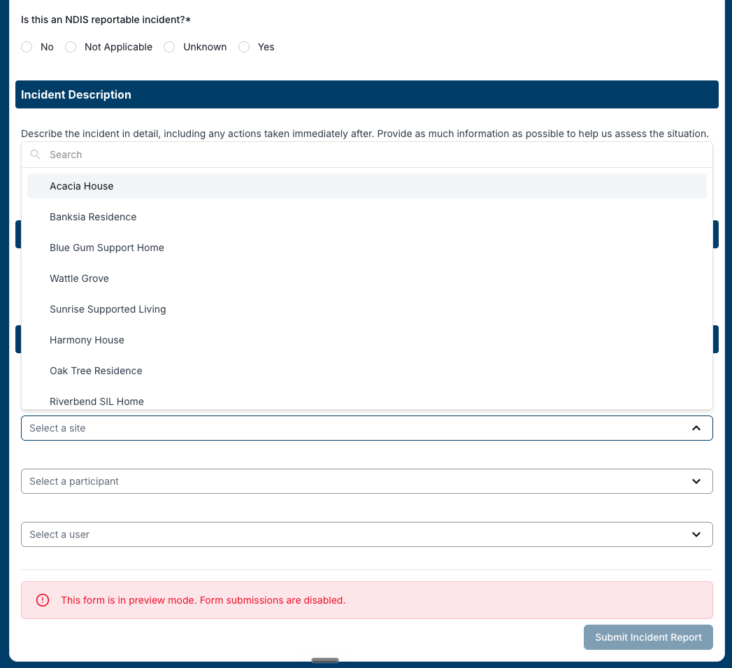 The Participant Incident Report Form in preview mode with the Select a site dropdown open. A Search box sits at the top of the list, above site options Acacia House (highlighted), Banksia Residence, Blue Gum Support Home, Wattle Grove, Sunrise Supported Living, Harmony House, Oak Tree Residence and Riverbend SIL Home. The closed Select a participant and Select a user dropdowns follow beneath it, and a red notice at the bottom reads "This form is in preview mode. Form submissions are disabled." beside a greyed-out Submit Incident Report button.