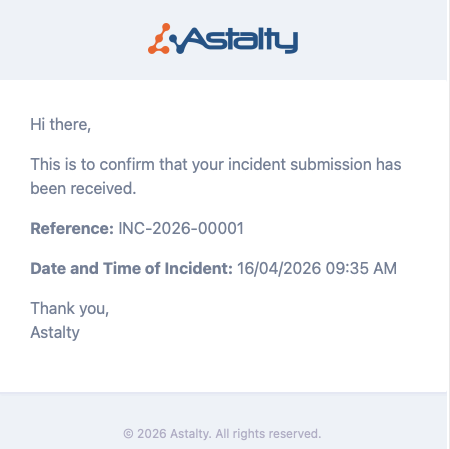 An example confirmation email with the Astalty logo in the header. It opens "Hi there," then "This is to confirm that your incident submission has been received.", followed by two bolded labels and their values — "Reference: INC-2026-00001" and "Date and Time of Incident: 16/04/2026 09:35 AM" — and signs off "Thank you, Astalty". The footer reads "© 2026 Astalty. All rights reserved."