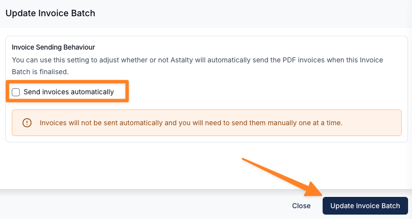 The Update Invoice Batch drawer, headed Invoice Sending Behaviour and described as "You can use this setting to adjust whether or not Astalty will automatically send the PDF invoices when this Invoice Batch is finalised." The unticked Send invoices automatically checkbox is highlighted, and the warning beneath it reads "Invoices will not be sent automatically and you will need to send them manually one at a time." An orange arrow points to the Update Invoice Batch button in the bottom right, beside Close.